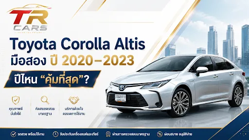 Toyota Corolla Altis มือสอง ปี 2020–2023 ปีไหน “คุ้มที่สุด”? เทียบราคา ออปชัน และความน่าใช้ก่อนตัดสินใจ